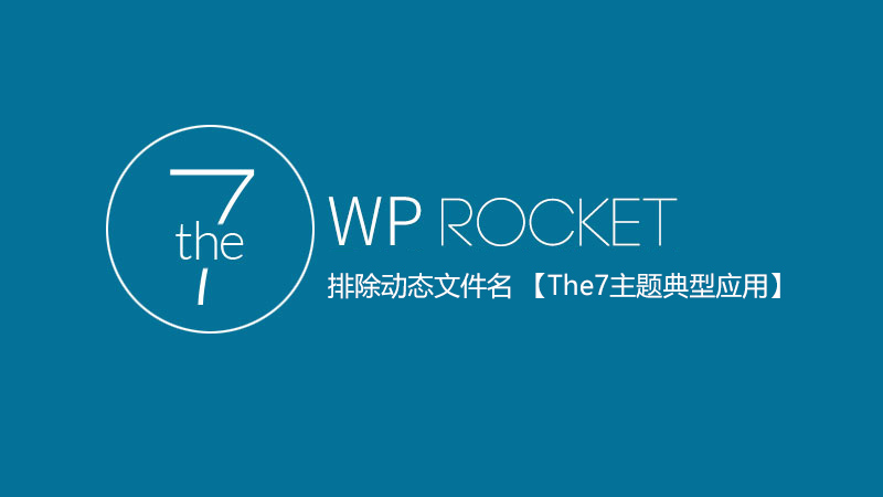 WP Rocket排除动态文件名 (The7主题典型应用)